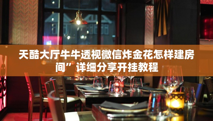 天酷大厅牛牛透视微信炸金花怎样建房间”详细分享开挂教程