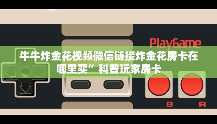 牛牛炸金花视频微信链接炸金花房卡在哪里买”科普玩家房卡