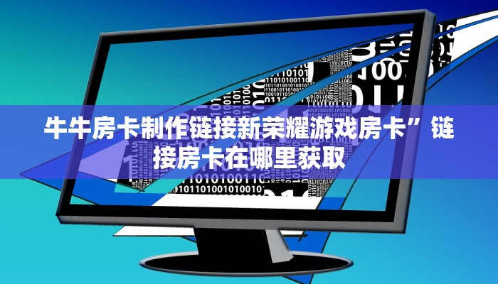 牛牛房卡制作链接新荣耀游戏房卡”链接房卡在哪里获取
