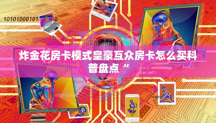 炸金花房卡模式皇豪互众房卡怎么买科普盘点“