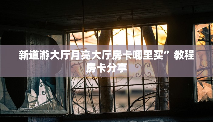 新道游大厅月亮大厅房卡哪里买”教程房卡分享