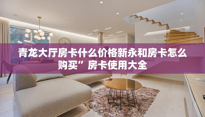 青龙大厅房卡什么价格新永和房卡怎么购买”房卡使用大全