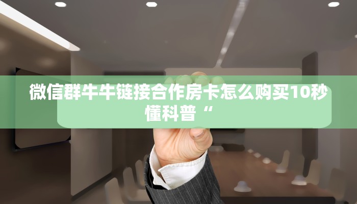 微信群牛牛链接合作房卡怎么购买10秒懂科普“