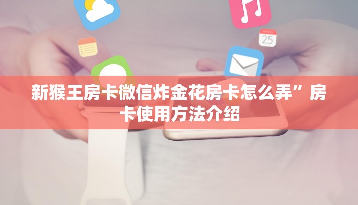 新猴王房卡微信炸金花房卡怎么弄”房卡使用方法介绍