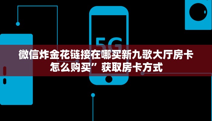 微信炸金花链接在哪买新九歌大厅房卡怎么购买”获取房卡方式