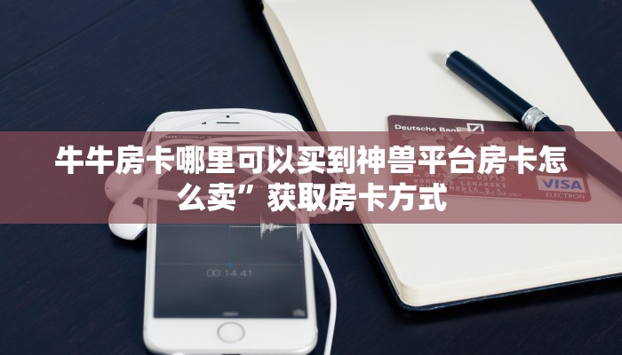 牛牛房卡哪里可以买到神兽平台房卡怎么卖”获取房卡方式