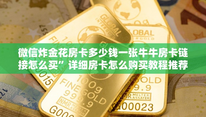 微信炸金花房卡多少钱一张牛牛房卡链接怎么买”详细房卡怎么购买教程推荐一款