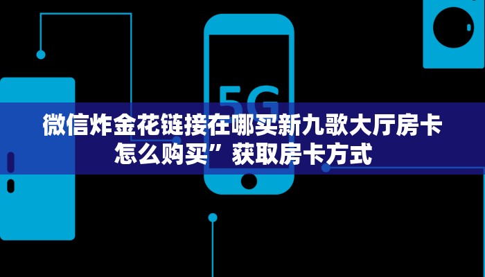 新导游房卡怎么弄微信炸金花链接房卡怎么弄的”详细教程