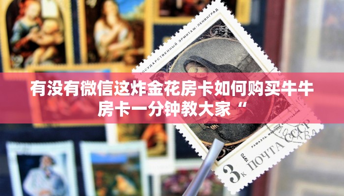 有没有微信这炸金花房卡如何购买牛牛房卡一分钟教大家“