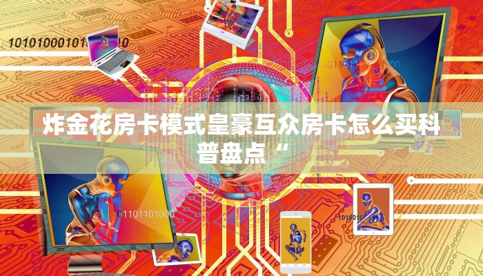 炸金花房卡模式皇豪互众房卡怎么买科普盘点“