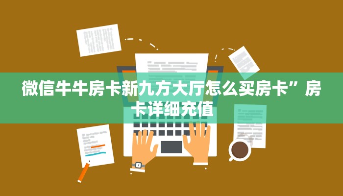微信牛牛房卡新九方大厅怎么买房卡”房卡详细充值