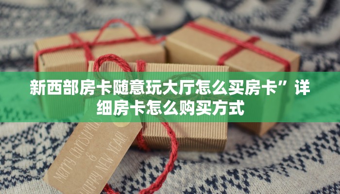 新西部房卡随意玩大厅怎么买房卡”详细房卡怎么购买方式