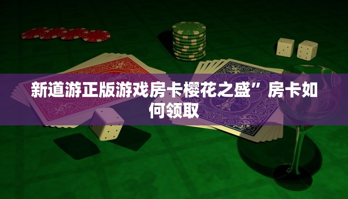 新道游正版游戏房卡樱花之盛”房卡如何领取