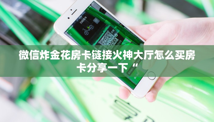 微信炸金花房卡链接火神大厅怎么买房卡分享一下“