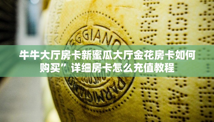 牛牛大厅房卡新蜜瓜大厅金花房卡如何购买”详细房卡怎么充值教程