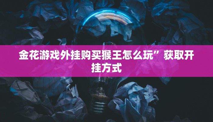金花游戏外挂购买猴王怎么玩”获取开挂方式