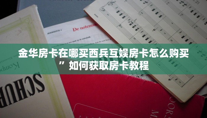 金华房卡在哪买西兵互娱房卡怎么购买”如何获取房卡教程
