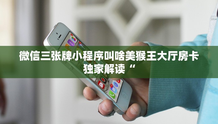 微信三张牌小程序叫啥美猴王大厅房卡独家解读“