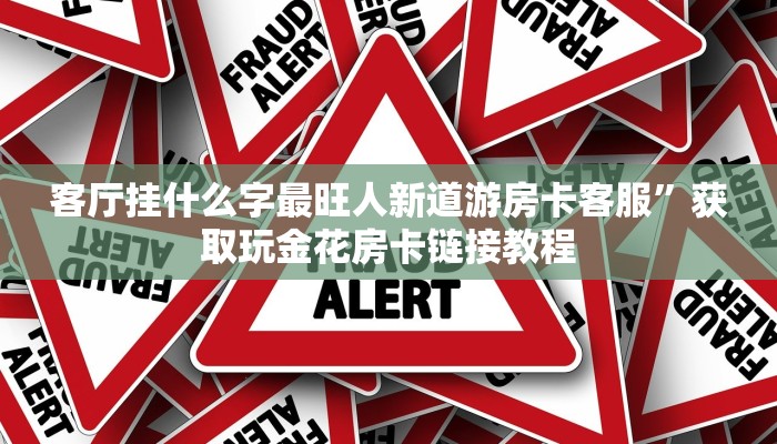 客厅挂什么字最旺人新道游房卡客服”获取玩金花房卡链接教程