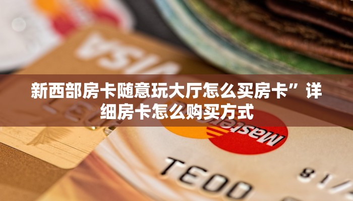 新西部房卡随意玩大厅怎么买房卡”详细房卡怎么购买方式
