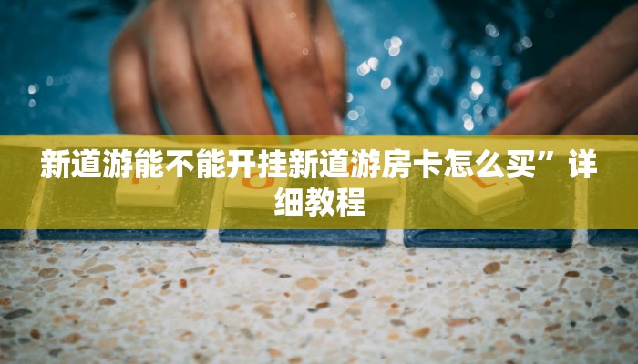 新道游能不能开挂新道游房卡怎么买”详细教程