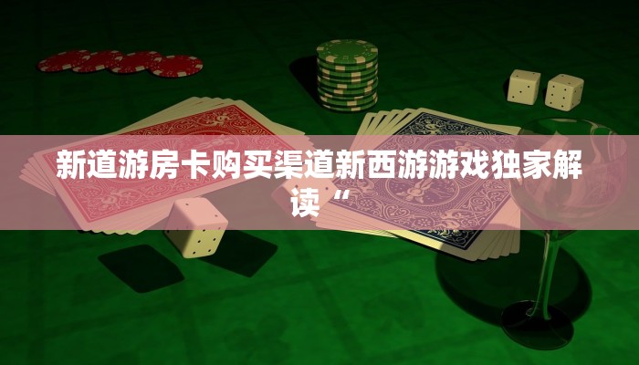 新道游房卡购买渠道新西游游戏独家解读“