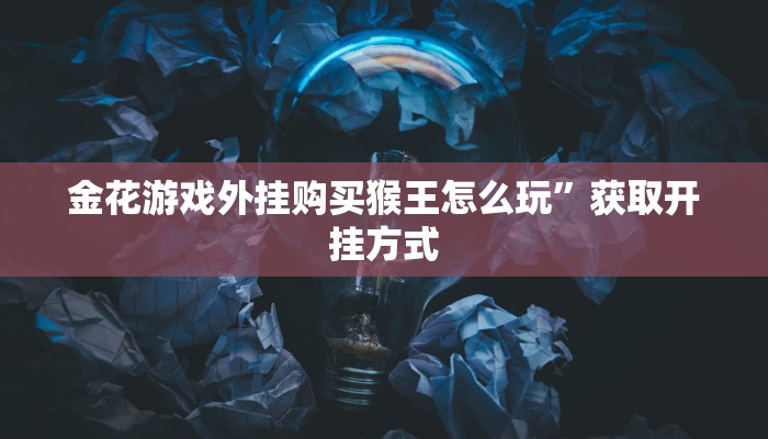 金花游戏外挂购买猴王怎么玩”获取开挂方式