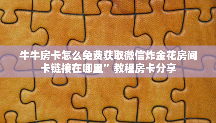 牛牛房卡怎么免费获取微信炸金花房间卡链接在哪里”教程房卡分享