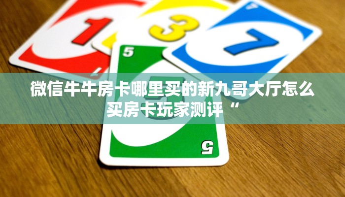 微信牛牛房卡哪里买的新九哥大厅怎么买房卡玩家测评“