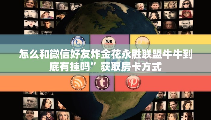 怎么和微信好友炸金花永胜联盟牛牛到底有挂吗”获取房卡方式