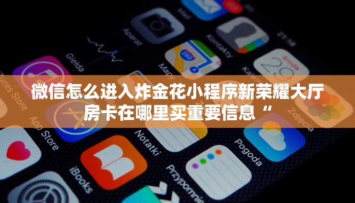 微信怎么进入炸金花小程序新荣耀大厅房卡在哪里买重要信息“