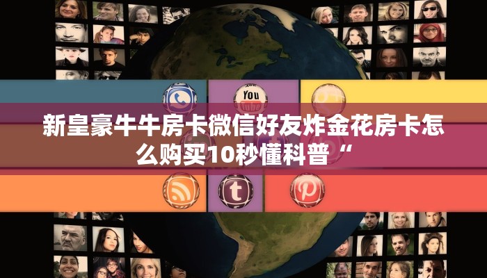 新皇豪牛牛房卡微信好友炸金花房卡怎么购买10秒懂科普“