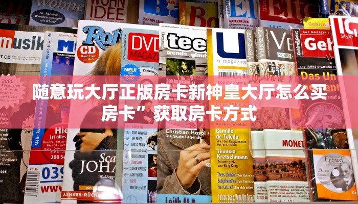 随意玩大厅正版房卡新神皇大厅怎么买房卡”获取房卡方式