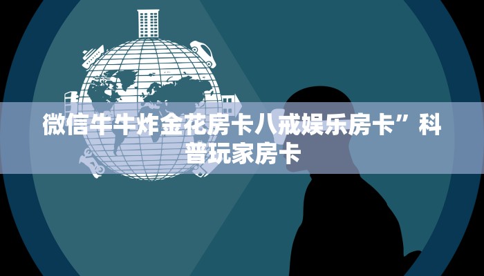 微信牛牛炸金花房卡八戒娱乐房卡”科普玩家房卡
