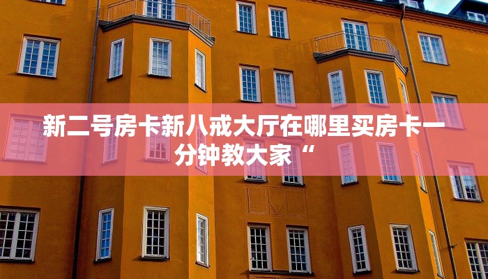 新二号房卡新八戒大厅在哪里买房卡一分钟教大家“