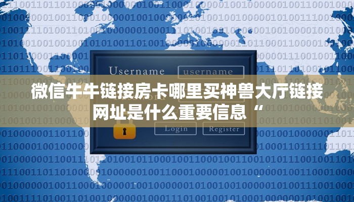 微信牛牛链接房卡哪里买神兽大厅链接网址是什么重要信息“