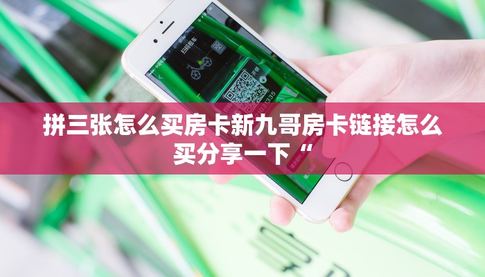 拼三张怎么买房卡新九哥房卡链接怎么买分享一下“