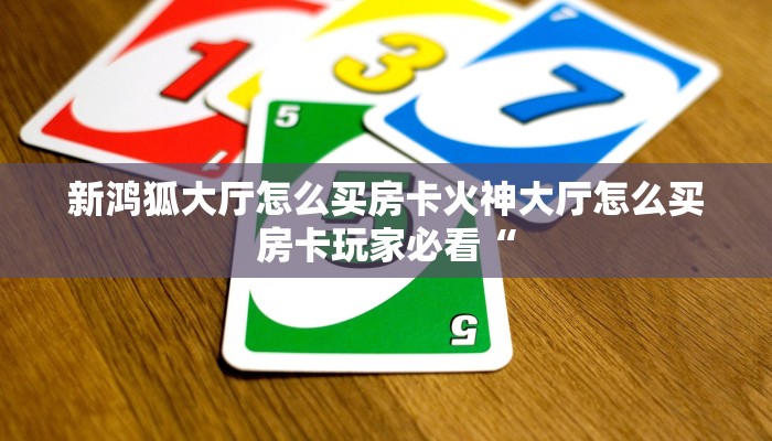 新鸿狐大厅怎么买房卡火神大厅怎么买房卡玩家必看“