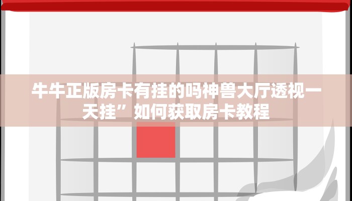 牛牛正版房卡有挂的吗神兽大厅透视一天挂”如何获取房卡教程