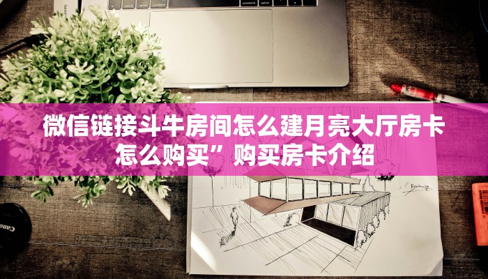 微信链接斗牛房间怎么建月亮大厅房卡怎么购买”购买房卡介绍