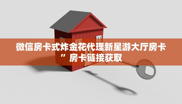 微信房卡式炸金花代理新星游大厅房卡”房卡链接获取