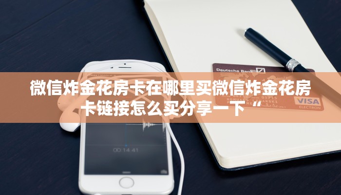 微信炸金花房卡在哪里买微信炸金花房卡链接怎么买分享一下“