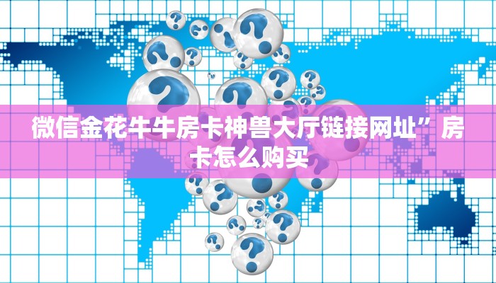 微信金花牛牛房卡神兽大厅链接网址”房卡怎么购买