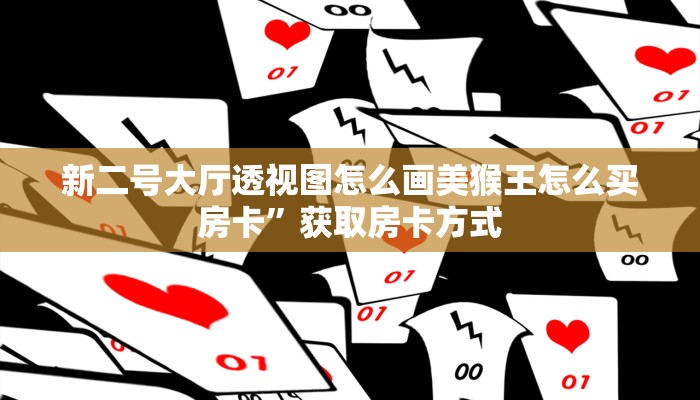 新二号大厅透视图怎么画美猴王怎么买房卡”获取房卡方式