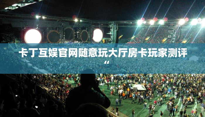 卡丁互娱官网随意玩大厅房卡玩家测评“