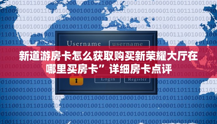新道游房卡怎么获取购买新荣耀大厅在哪里买房卡”详细房卡点评