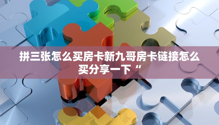 拼三张怎么买房卡新九哥房卡链接怎么买分享一下“
