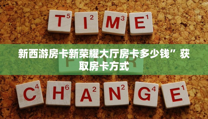 新西游房卡新荣耀大厅房卡多少钱”获取房卡方式