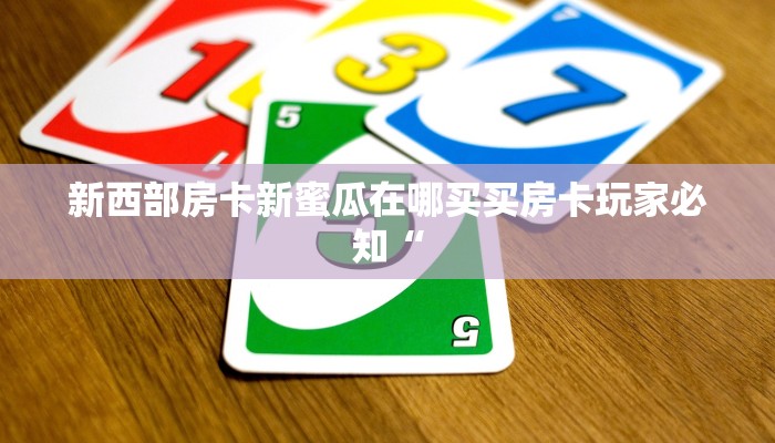 新西部房卡新蜜瓜在哪买买房卡玩家必知“