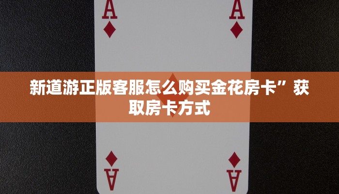 新道游正版客服怎么购买金花房卡”获取房卡方式